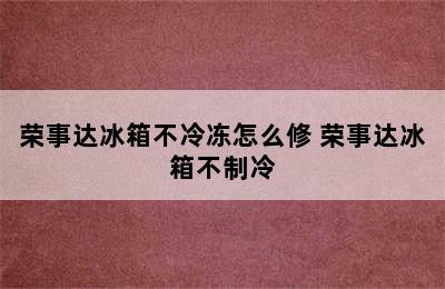 荣事达冰箱不冷冻怎么修 荣事达冰箱不制冷